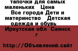 тапочки для самых маленьких › Цена ­ 100 - Все города Дети и материнство » Детская одежда и обувь   . Иркутская обл.,Саянск г.